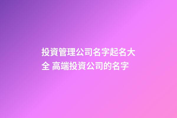 投資管理公司名字起名大全 高端投資公司的名字-第1張-公司起名-玄機(jī)派